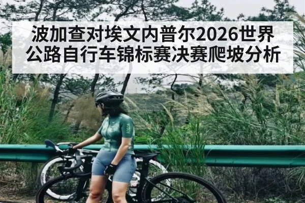 波加查对埃文内普尔2026世界公路自行车锦标赛决赛爬坡分析